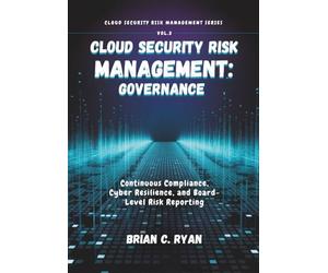 CLOUD SECURITY RISK MANAGEMENT: GOVERNANCE: Continuous Compliance, Cyber Resilience, and Board-Level Risk Reporting