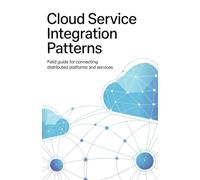Cloud Service Integration Patterns: Field Guide for Connecting Distributed Platforms and Services