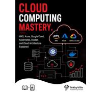 CLOUDE COMPUTING MASTERY: AWS, Azure, Google Cloud, Kubernetes, Docker, and Cloud Architecture Explained (TekkyVille's Dev Series)