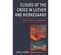 Clouds of the Cross in Luther and Kierkegaard: Revelation as Unknowing (New Kierkegaard Research)