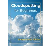 Cloudspotting for Beginners (Deluxe Color Edition): Explore 85+ Amazing Cloud Formations and Sky Phenomena with Full-Color Photos, Simple ID Guides, ... Turn Every Walk into a Sky-Gazing Adventure.