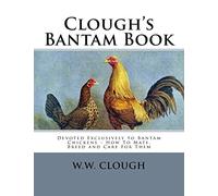 Clough's Bantam Book: Devoted Exclusively to Bantam Chickens - How To Mate, Breed and Care For Them