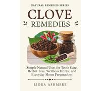 CLOVE REMEDIES: Simple Natural Uses for Tooth Care, Herbal Teas, Wellness Drinks, and Everyday Home Preparations (Natural Remedies Series)