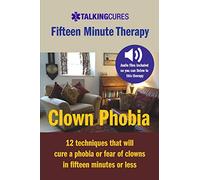 Clown Phobia - Fifteen Minute Therapy: 12 techniques that will cure a phobia or fear of clowns in fifteen minutes or less