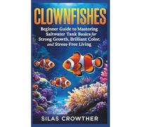 CLOWNFISHES: Beginner Guide to Mastering Saltwater Tank Basics for Strong Growth, Brilliant Color, and Stress-Free Living