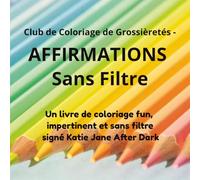 Club de Coloriage de Grossièretés - Affirmations Sans Filtre: Un livre de coloriage fun, impertinent et sans filtre signé Katie Jane After Dark (Swear Word Colouring Club)