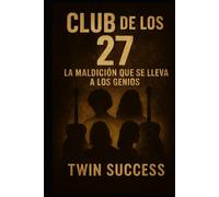Club de los 27 La Maldición que se Lleva a los Genios: Las verdaderas historias detrás de las muertes más inquietantes del mundo de la música, la fama y el arte