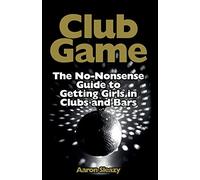 Club Game: The No-Nonsense Guide to Getting Girls in Clubs and Bars