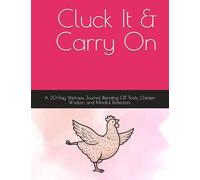 Cluck It & Carry On: A 30-Day Wellness Journal Blending CBT-Tools, Chicken Wisdom and Mindful Reflection