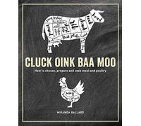 Cluck, Oink, Baa, Moo: How to Choose, Prepare and Cook Meat and Poultry