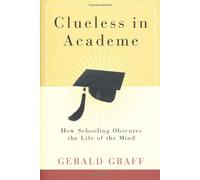 Clueless in Academe - How Schooling Obscures the Life of the Mind