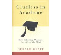 Clueless in Academe: How Schooling Obscures the Life of the Mind
