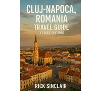 Cluj-Napoca, Romania Travel Guide (Latest Edition): Best Things to Do, Old Town Walks, Castles, and Hidden Gems of Transylvania