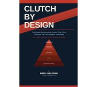 Clutch by Design: The Mental Performance System That Turns Pressure Into Your Biggest Advantage