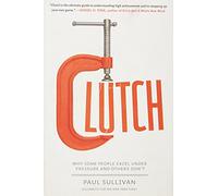Clutch: Why Some People Excel Under Pressure and Others Don't