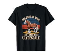 Clydesdale Horses "You Have an Army" Funny T-Shirt