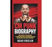CM PUNK BIOGRAPHY: From the Ring to the Spotlight: The Unrelenting Rise of an American Rebel Who Redefined Wrestling and Entertainment