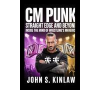 Cm Punk: Straight Edge and Beyond: Inside the Mind of Wrestling’s Maverick