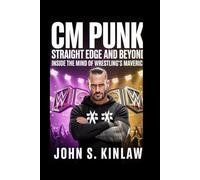 Cm Punk: Straight Edge and Beyond: Inside the Mind of Wrestling’s Maverick