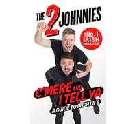 C'mere and I Tell Ya: The 2 Johnnies Guide to Irish Life