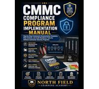 CMMC COMPLIANCE PROGRAM IMPLEMENTATION MANUAL: Step-by-Step Framework, Documentation Templates, Risk Controls, and Audit Readiness Tools for Defense Contractor Security Programs