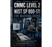CMMC Level 2 & NIST SP 800-171 for Machine Shops: The Plain-English Compliance Handbook for CNC Manufacturing: Build Your System Security Plan, Pass ... Keep DoD Contracts Without a $50k Consultant