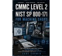 CMMC Level 2 & NIST SP 800-171 for Machine Shops: The Plain-English Compliance Handbook for CNC Manufacturing: Build Your System Security Plan, Pass ... Keep DoD Contracts Without a $50k Consultant