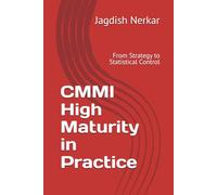 CMMI High Maturity in Practice: From Strategy to Statistical Control: 6 (CMMI Excellence Series: Driving Predictable Performance Through Process Mastery)