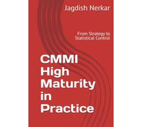 CMMI High Maturity in Practice: From Strategy to Statistical Control (CMMI Excellence Series: Driving Predictable Performance Through Process Mastery)
