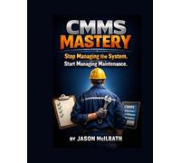 CMMS MASTERY: Stop Managing the System. Start Managing Maintenance. (The Smart Maintenance 4.0 Library)