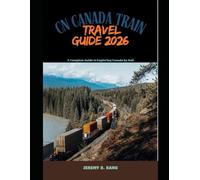 CN CANADA TRAIN TRAVEL GUIDE 2026: A Complete Guide to Exploring Canada by Rail (The Train Traveler Series)