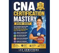 CNA Certification Mastery: The Complete Step-by-Step Study Guide to Pass the Certified Nursing Assistant Exam on Your First Try with Real Practice ... Skills Breakdowns, and Proven Test Strategies