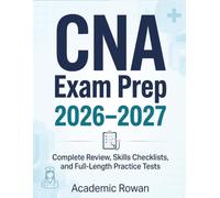 CNA Exam Prep 2026-2027: Complete Review, Step-by-Step Skills Checklists, and Full-Length Practice Tests with Detailed Answer Explanations to Prepare with Confidence