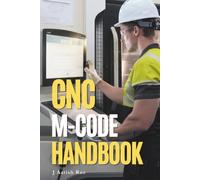 CNC M-Code Handbook: A Practical Reference for CNC Milling, Turning, Machine Functions, Applications, Complete Programs and Controller Variations (CNC Programming)