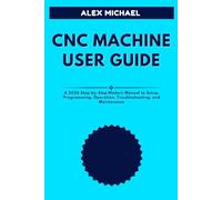 CNC MACHINE USER GUIDE: A 2026 Step-by-Step Modern Manual to Setup, Programming, Operation, Troubleshooting, and Maintenance