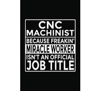 CNC Machinist - Because Freakin' Miracle Worker isn't an Official Job Title: 6x9" Notebook, 120 Pages, Perfect for Note and Journal, Great Gift for CNC Machinist