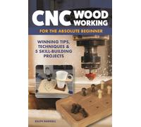 CNC Woodworking for the Absolute Beginner : Winning Tips, Techniques & 5 Skill-Building Projects