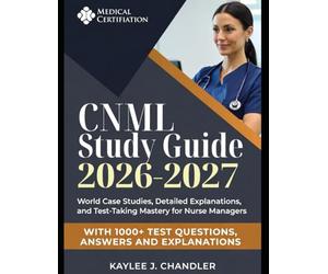 CNML Study Guide 2026-2027: World Case Studies, Detailed Explanations, and Test-Taking Mastery for Nurse Managers