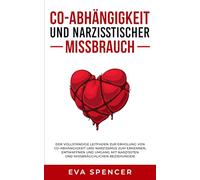 Co-Abhängigkeit und narzisstischer Missbrauch: Der vollständige Leitfaden zur Erholung von Co-Abhängigkeit und Narzissmus zum Erkennen, Entwaffnen und ... und Narzisstischem Missbrauch)