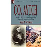 Co. Aytch: Recollections of Service With Company H, 'Maury Grays, ' 1st Tennessee Regiment During the American Civil War