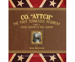 Co. "Aytch": The First Tennessee Regiment or a Side Show to the Big Show: The Complete Illustrated Edition