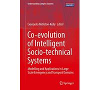 Co-evolution of Intelligent Socio-technical Systems: Modelling and Applications in Large Scale Emergency and Transport Domains (Understanding Complex Systems)