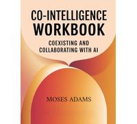 Co-Intelligence Workbook: Coexisting and collaborating with AI