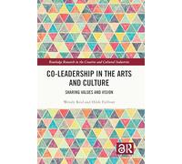 Co-Leadership in the Arts and Culture: Sharing Values and Vision (Routledge Research in the Creative and Cultural Industries)