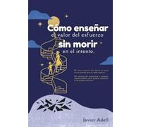 Cómo enseñar el valor del esfuerzo sin morir en el intento: El único camino real hacia el éxito en un mundo que no sabe esperar.