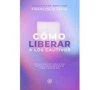 Cómo Liberar a los Cautivos: Una guía práctica y bíblica para ministrar liberación desde el poder y amor de Dios