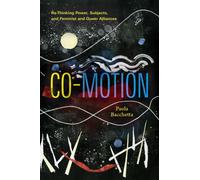 Co-Motion : Re-Thinking Power, Subjects, and Feminist and Queer Alliances