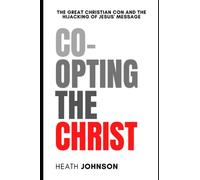Co-Opting The Christ: The Great Christian Con and the Hijacking of Jesus' Message