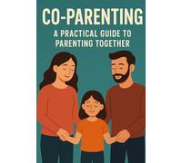 Co Parenting: A Practical Guide to Parenting Together (Parenting And Family, Self Help Tips And Advice And Childcare)
