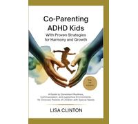 Co-Parenting ADHD Kids with Proven Strategies for Harmony and Growth: A Guide to Consistent Routines, Communication, and Supportive Environments for Divorced Parents of Children with Special Needs